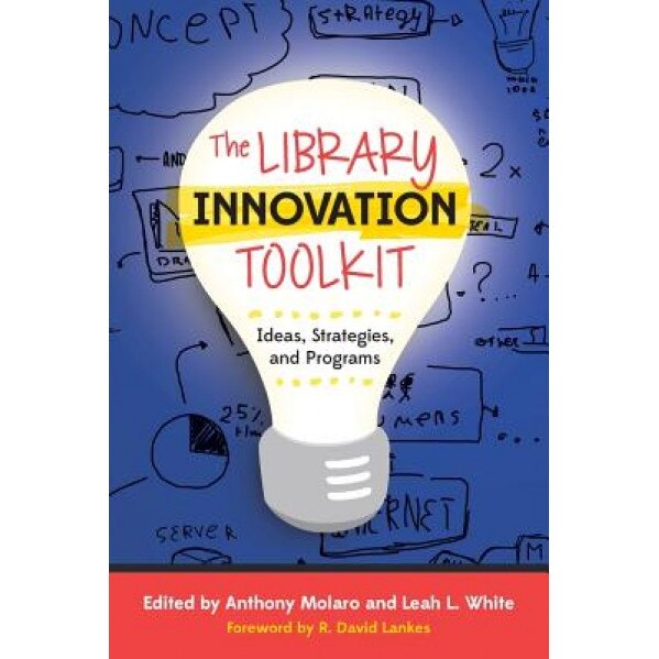 The Library Innovation Toolkit: Ideas, Strategies, and Programs, Anthony Molaro (Author)