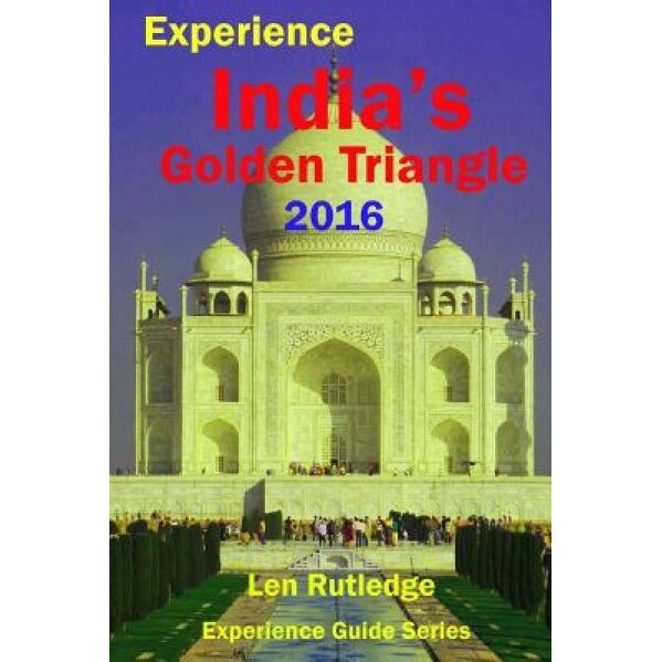Experience India's Golden Triangle 2016, Len Rutledge (Author)