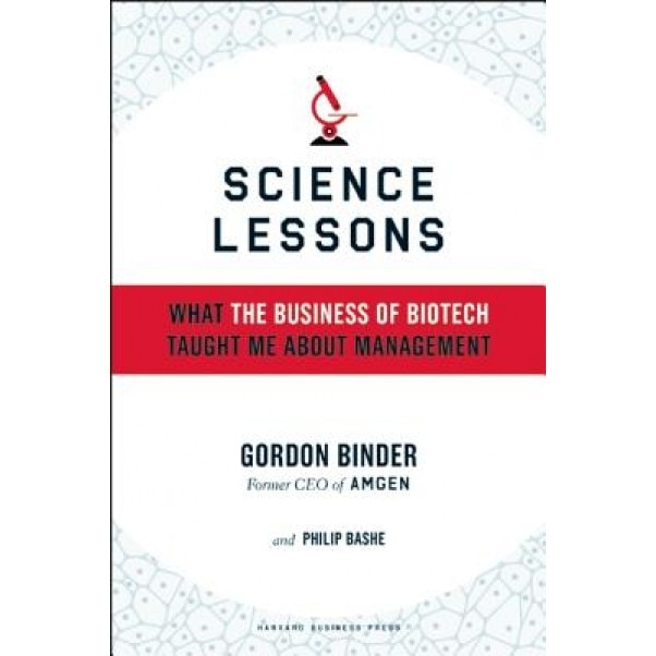Science Lessons: What the Business of Biotech Taught Me about Management - Gordon Binder, Philip Bashe