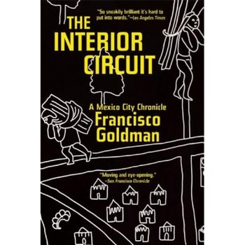 The Interior Circuit: A Mexico City Chronicle, Francisco Goldman (Author) The Interior Circuit: A Mexico City Chronicle, Francisco Goldman (Author)