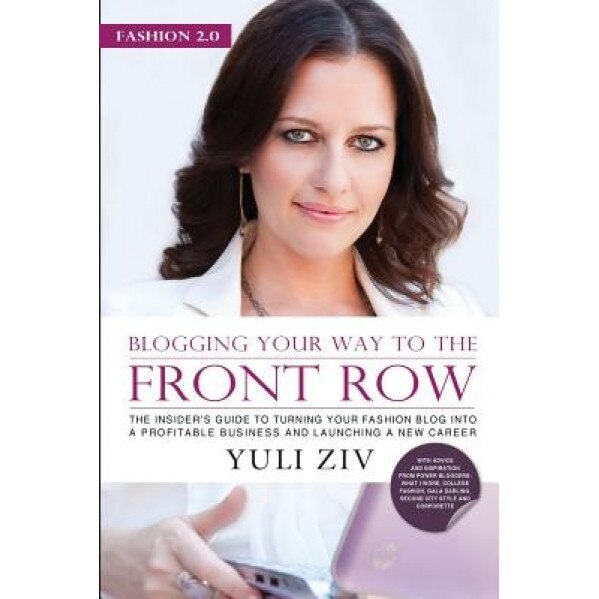 Fashion 2.0: Blogging Your Way to the Front Row.: The Insider's Guide to Turning Your Fashion Blog Into a Profitable Business and L, Yuli Ziv (Author)