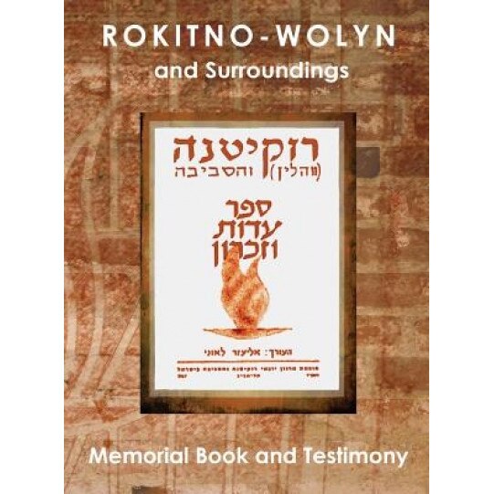 Rokitno-Wolyn and Surroundings - Memorial Book and Testimony Translation of Rokitno (Volin) Ve-Ha-Seviva; Sefer Edut Ve-Zikaron, Eliezer Leoni (Editor)