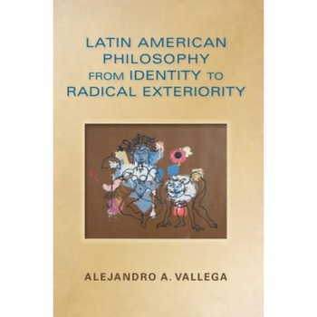 Latin American Philosophy from Identity to Radical Exteriority, Alejandro Arturo Vallega (Author) Latin American Philosophy from Identity to Radical Exteriority, Alejandro Arturo Vallega (Author)