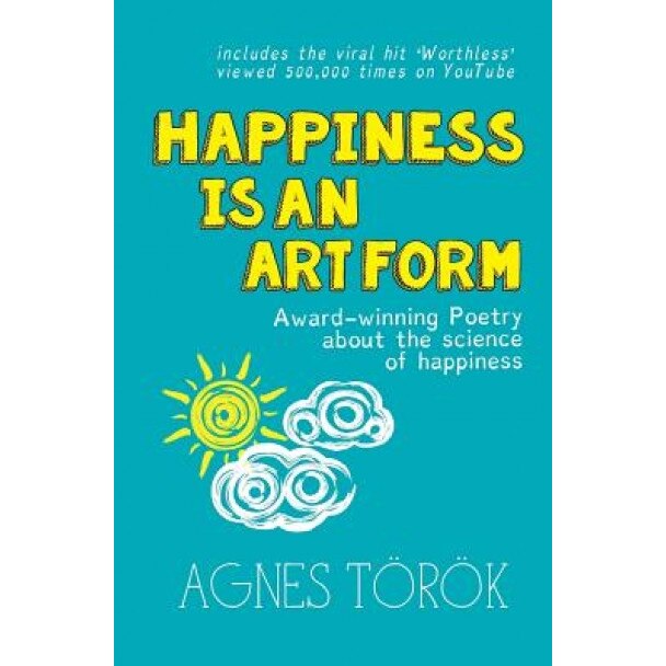 Happiness Is an Art Form: Award-Winning Poetry about the Science of Happiness, Agnes Torok (Author)