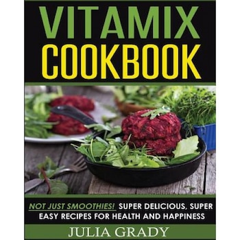 Vitamix Cookbook: Not Just Smoothies! Super Delicious, Super Easy Recipes for Health and Happiness, Julia Grady (Author) Vitamix Cookbook: Not Just Smoothies! Super Delicious, Super Easy Recipes for Health and Happiness, Julia Grady (Author)