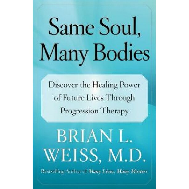 Same Soul, Many Bodies: Discover the Healing Power of Future Lives Through Progression Therapy - Brian L. Weiss