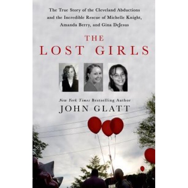 The Lost Girls: The True Story of the Cleveland Abductions and the Incredible Rescue of Michelle Knight, Amanda Berry, and Gina DeJesu, John Glatt (Author)