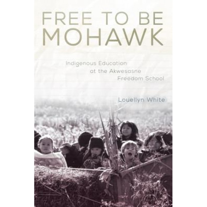 Free to Be Mohawk: Indigenous Education at the Akwesasne Freedom School, Louellyn White (Author)