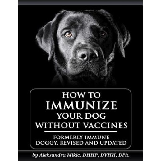 How to Immunize Your Dog Without Vaccines: Formerly Immune Doggy, Revised and Updated, Aleksandra Mikic (Author)