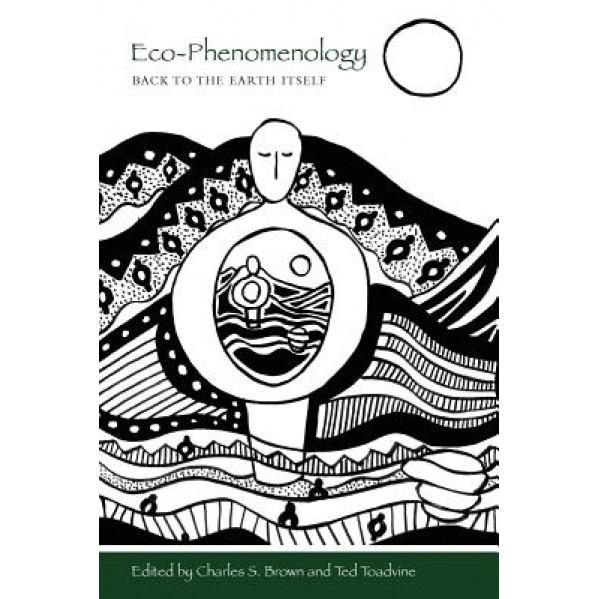 Eco-Phenomenology: Back to the Earth Itself, Charles S. Brown (Editor)
