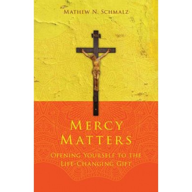 Mercy Matters: Opening Yourself to the Life-Changing Gift, Mathew N. Schmalz (Author)