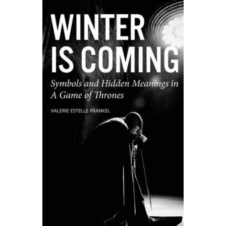Winter Is Coming: Symbols and Hidden Meanings in a Game of Thrones, Valerie Estelle Frankel (Author)