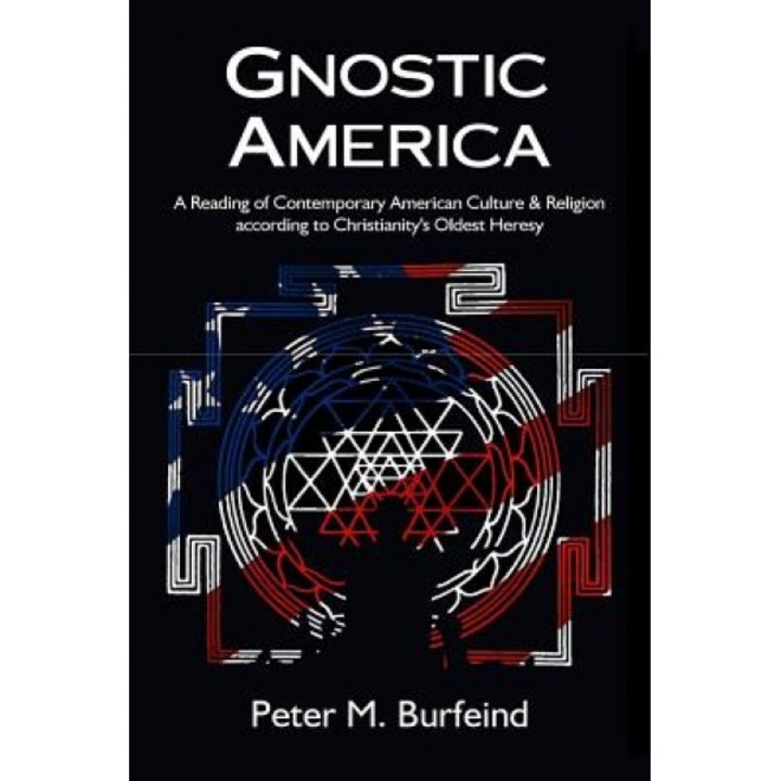 Gnostic America: A Reading of Contemporary American Culture & Religion According to Christianity's Oldest Heresy, Peter M. Burfeind (Author)