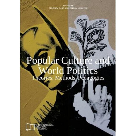 Popular Culture and World Politics: Theories, Methods, Pedagogies, E-International Relations (Author)