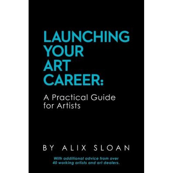 Launching Your Art Career: A Practical Guide for Artists, Alix Sloan (Author)