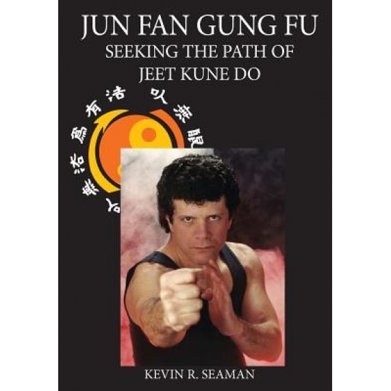 Jun Fan Gung Fu: Seeking the Path of Jeet Kune Do, Kevin R. Seaman (Author)