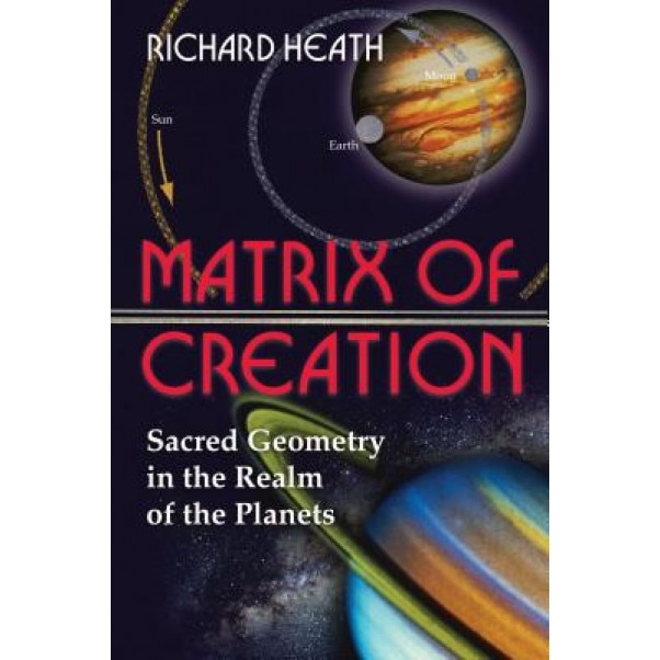 Matrix of Creation: Sacred Geometry in the Realm of the Planets - Richard Heath (Author)