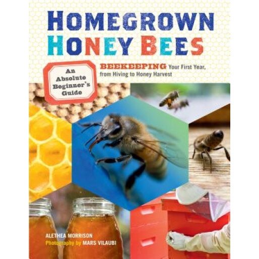 Homegrown Honey Bees: An Absolute Beginner's Guide to Beekeping Your First Year, from Hiving to Honey Harvest, Alethea Morrison (Author)