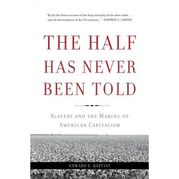The Half Has Never Been Told: Slavery and the Making of American Capitalism, Edward E. Baptist (Author)