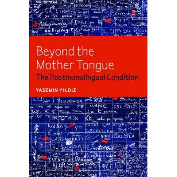 Beyond the Mother Tongue: The Postmonolingual Condition, Yasemin Yildiz (Author)