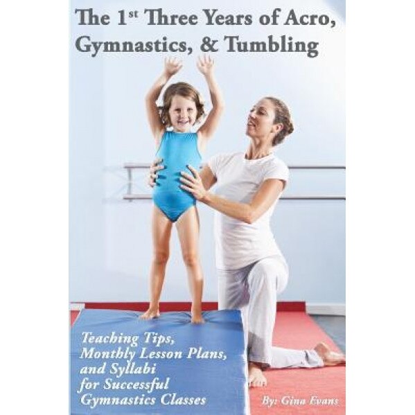 The 1st Three Years of Acro, Gymnastics, & Tumbling: Teaching Tips, Monthly Lesson Plans, and Syllabi for Successful Gymnastics Classes, Gina Evans (Author)
