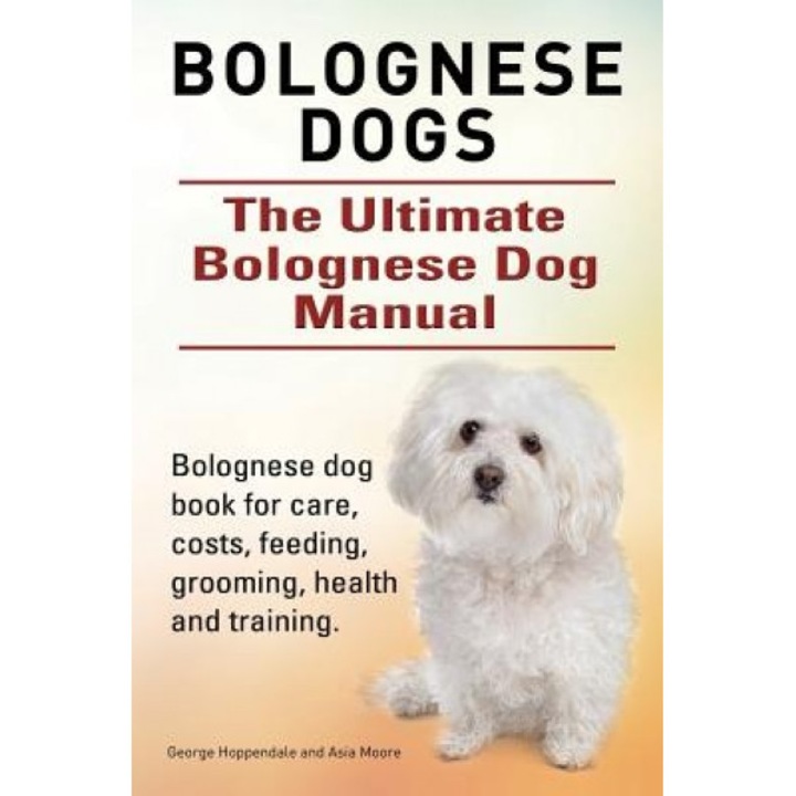 Bolognese Dogs. Ultimate Bolognese Dog Manual. Bolognese Dog Book for Care, Costs, Feeding, Grooming, Health and Training., George Hoppendale (Author)