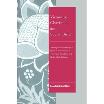 Virtuosity, Charisma and Social Order: A Comparative Sociological Study of Monasticism in Theravada Buddhism and Medieval Catholicism, Ilana Friedrich Silber (Author) Virtuosity, Charisma and Social Order: A Comparative Sociological Study of Monasticism in Theravada Buddhism and Medieval Catholicism, Ilana Friedrich Silber (Author)