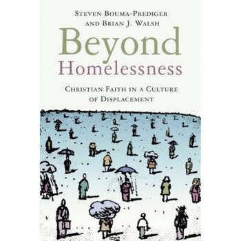 Beyond Homelessness: Christian Faith in a Culture of Displacement, Brian J. Walsh, Steven Bouma-Prediger Beyond Homelessness: Christian Faith in a Culture of Displacement, Brian J. Walsh, Steven Bouma-Prediger