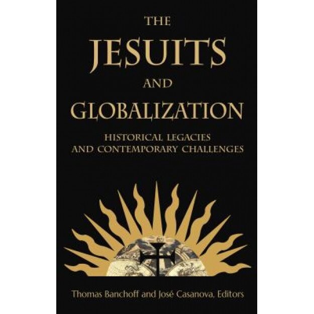 The Jesuits and Globalization: Historical Legacies and Contemporary Challenges, Thomas Banchoff (Editor)