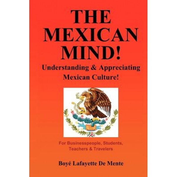 The Mexican Mind!: Understanding & Appreciating Mexican Culture!, Boye Lafayette De Mente (Author)