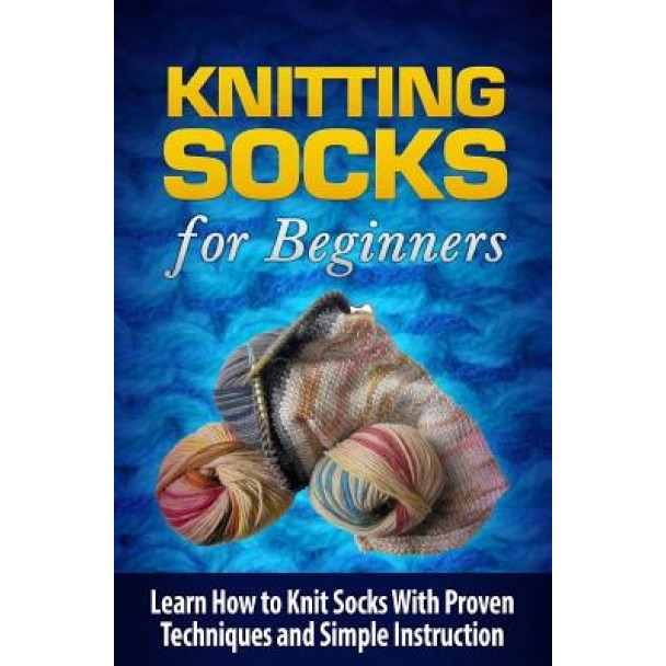 Knitting Socks for Beginners: Learn How to Knit Socks the Quick and Easy Way, Tatyana Williams (Author)