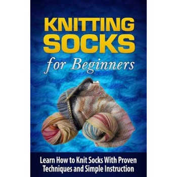 Knitting Socks for Beginners: Learn How to Knit Socks the Quick and Easy Way, Tatyana Williams (Author) Knitting Socks for Beginners: Learn How to Knit Socks the Quick and Easy Way, Tatyana Williams (Author)