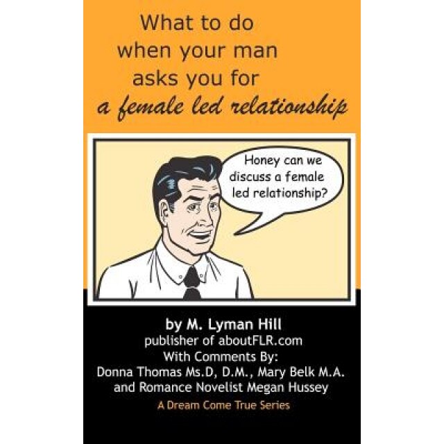 What to Do When Your Man Asks You for a Female Led Relationship, M. Lyman Hill (Author)