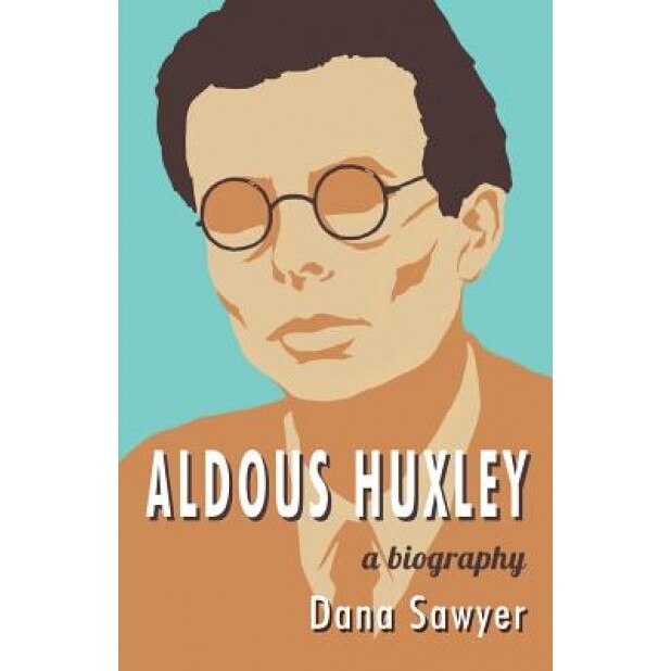 Aldous Huxley: A Biography, Dana Sawyer (Author)