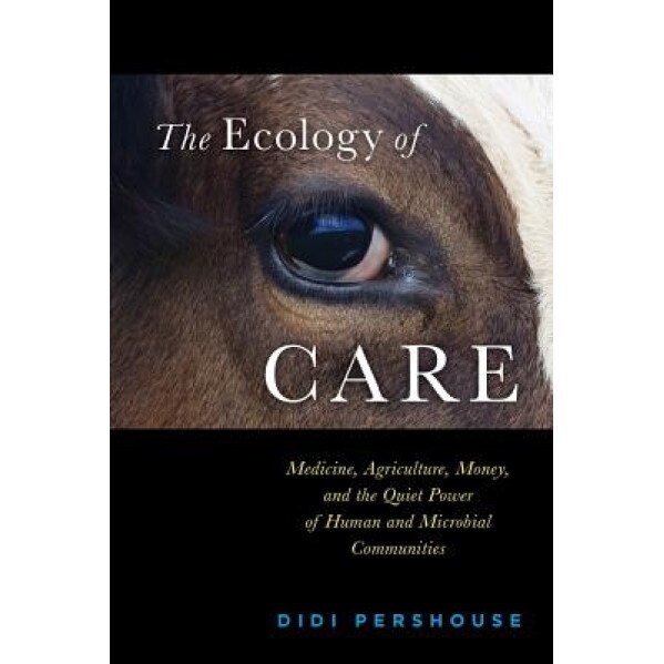 The Ecology of Care: Medicine, Agriculture, Money, and the Quiet Power of Human and Microbial Communities - Didi Pershouse (Author)