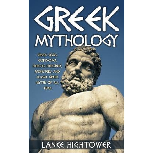 Greek Mythology: Greek Gods, Goddesses, Heroes, Heroines, Monsters, and Classic Greek Myths of All Time, Lance Hightower (Author)