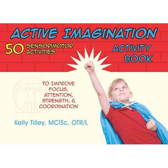 Active Imagination Activity Book: 50 Sensorimotor Activities for Children to Improve Focus, Attention, Strength, & Coordination - Kelly Tilley (Author)