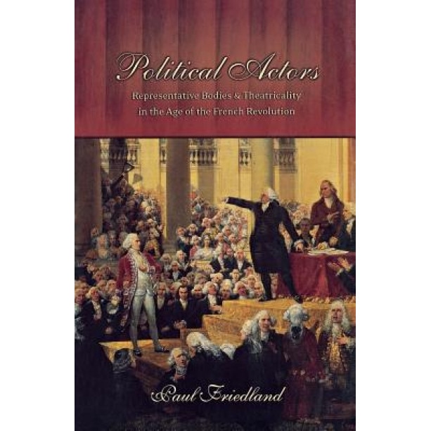 Political Actors: Representative Bodies and Theatricality in the Age of the French Revolution, Paul Friedland (Author)