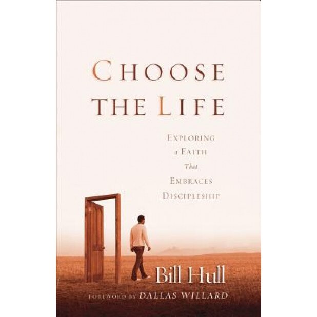 Choose the Life: Exploring a Faith That Embraces Discipleship, Bill Hull