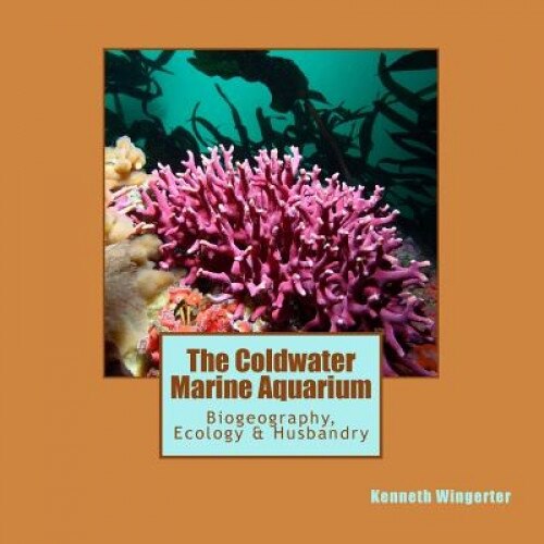 The Coldwater Marine Aquarium: Biogeography, Ecology & Husbandry, Kenneth Wingerter (Author)