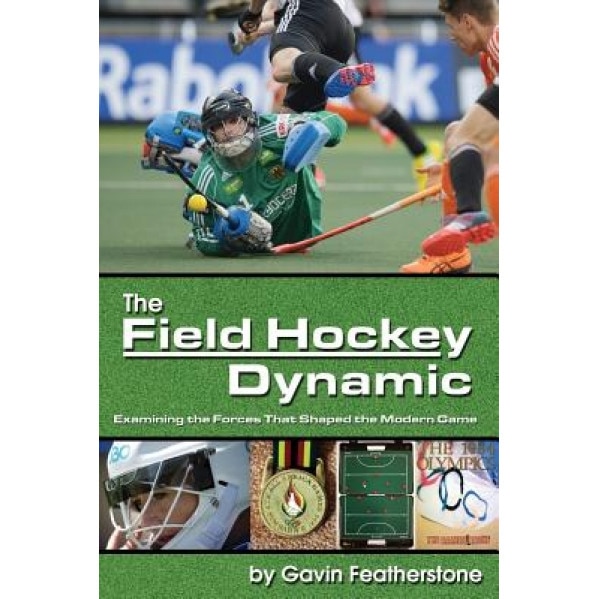 The Field Hockey Dynamic: Examining the Forces That Shaped the Modern Game, Gavin Featherstone (Author)