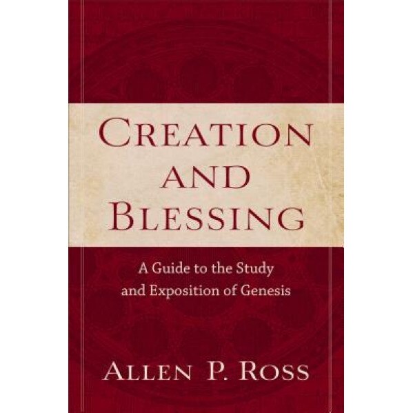 Creation and Blessing: A Guide to the Study and Exposition of Genesis, Allen P. Ross (Author)