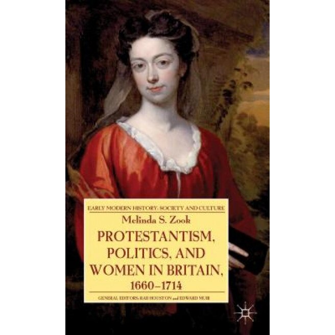 Protestantism, Politics, and Women in Britain, 1660-1714, Melinda S. Zook (Author)