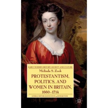 Protestantism, Politics, and Women in Britain, 1660-1714, Melinda S. Zook (Author) Protestantism, Politics, and Women in Britain, 1660-1714, Melinda S. Zook (Author)
