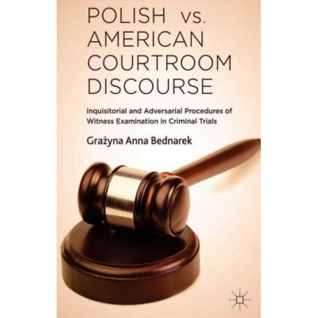 Polish vs. American Courtroom Discourse: Inquisitorial and Adversarial Procedures of Witness Examination in Criminal Trials, Grazyna Anna Bednarek (Author)