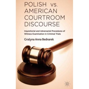 Polish vs. American Courtroom Discourse: Inquisitorial and Adversarial Procedures of Witness Examination in Criminal Trials, Grazyna Anna Bednarek (Author) Polish vs. American Courtroom Discourse: Inquisitorial and Adversarial Procedures of Witness Examination in Criminal Trials, Grazyna Anna Bednarek (Author)