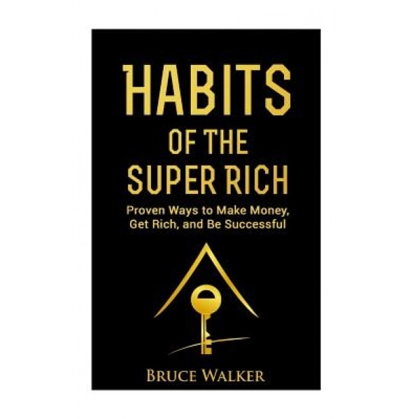 Habits of the Super Rich: Find Out How Rich People Think and ACT Differently (Proven Ways to Make Money, Get Rich, and Be Successful) - Bruce Walker (Author)