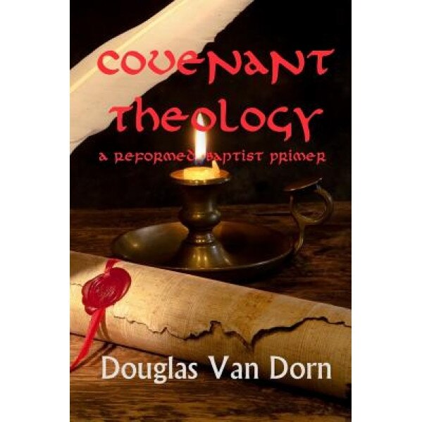 Covenant Theology: A Reformed Baptist Primer, Douglas Van Dorn (Author)