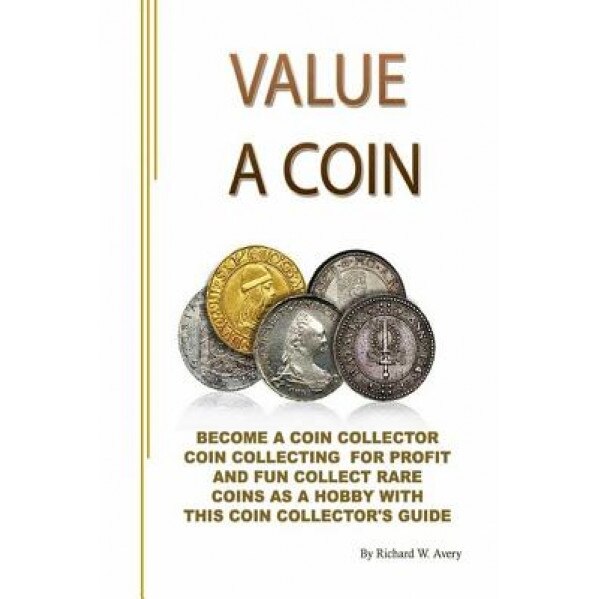 Value a Coin: Become a Coin Collector Coin Collecting for Profit and Fun Collect Rare Coins as a Hobby with This Coin Collector's Gu, Richard W. Avery (Author)