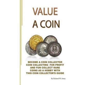 Value a Coin: Become a Coin Collector Coin Collecting for Profit and Fun Collect Rare Coins as a Hobby with This Coin Collector's Gu, Richard W. Avery (Author) Value a Coin: Become a Coin Collector Coin Collecting for Profit and Fun Collect Rare Coins as a Hobby with This Coin Collector's Gu, Richard W. Avery (Author)